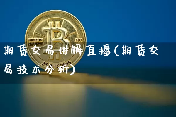 期货交易讲解直播(期货交易技术分析)_https://www.jianghaiboli.com_外盘期货_第1张