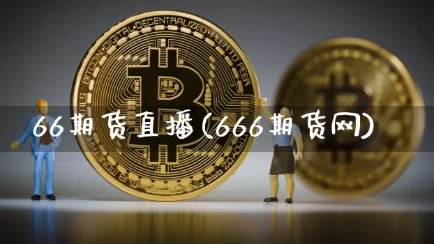 66期货直播(666期货网)_https://www.jianghaiboli.com_恒指期货_第1张