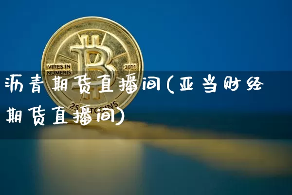 沥青期货直播间(亚当财经期货直播间)_https://www.jianghaiboli.com_外盘期货_第1张