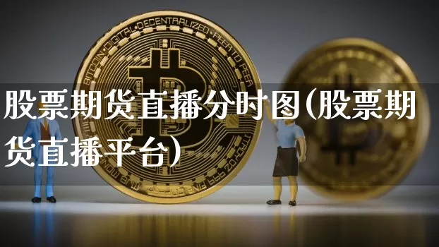 股票期货直播分时图(股票期货直播平台)_https://www.jianghaiboli.com_原油期货_第1张