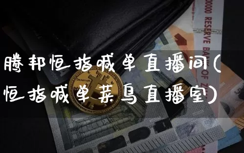 腾邦恒指喊单直播间(恒指喊单菜鸟直播室)_https://www.jianghaiboli.com_期货_第1张