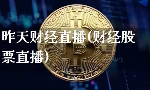 昨天财经直播(财经股票直播)_https://www.jianghaiboli.com_黄金期货_第1张