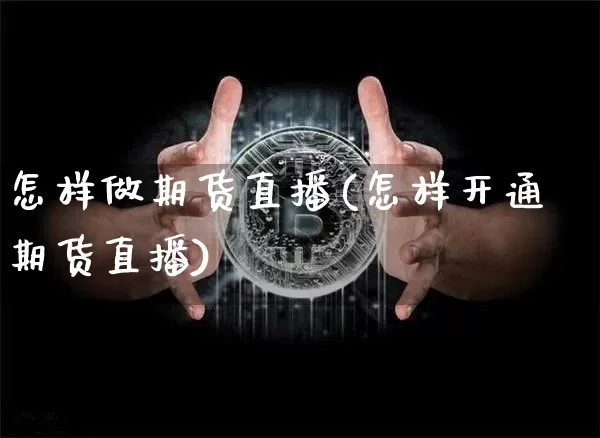 怎样做期货直播(怎样开通期货直播)_https://www.jianghaiboli.com_恒指期货_第1张