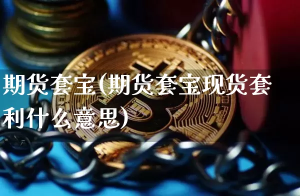 期货套宝(期货套宝现货套利什么意思)_https://www.jianghaiboli.com_原油期货_第1张