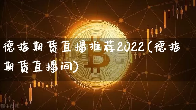 德指期货直播推荐2022(德指期货直播间)_https://www.jianghaiboli.com_原油期货_第1张
