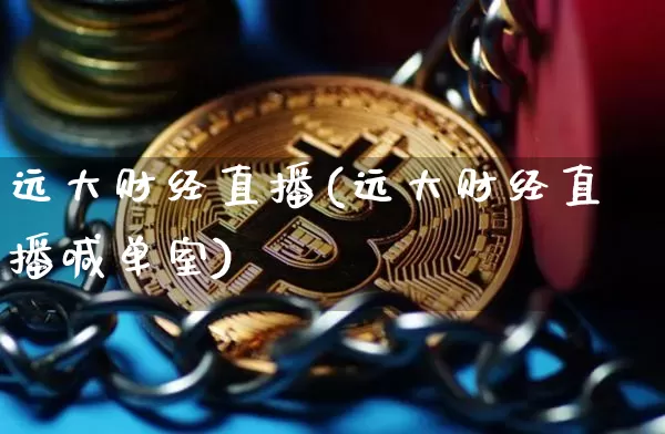 远大财经直播(远大财经直播喊单室)_https://www.jianghaiboli.com_外盘期货_第1张