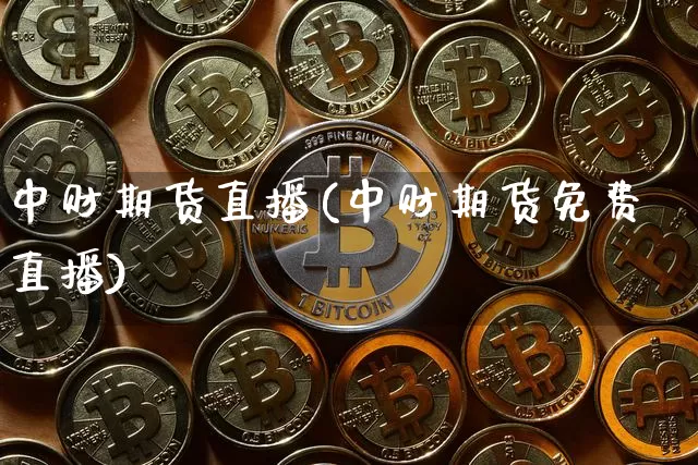 中财期货直播(中财期货免费直播)_https://www.jianghaiboli.com_黄金期货_第1张