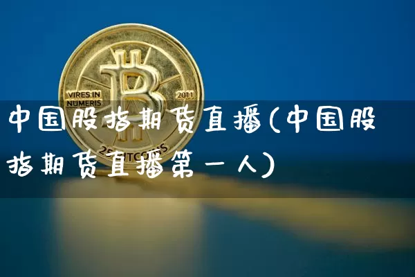 中国股指期货直播(中国股指期货直播第一人)_https://www.jianghaiboli.com_黄金期货_第1张