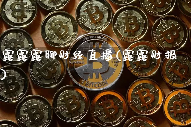 露露露聊财经直播(露露财报)_https://www.jianghaiboli.com_黄金期货_第1张
