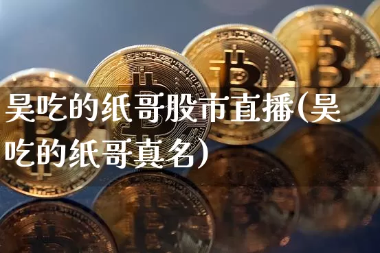 昊吃的纸哥股市直播(昊吃的纸哥真名)_https://www.jianghaiboli.com_外盘期货_第1张