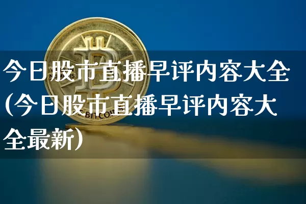 今日股市直播早评内容大全(今日股市直播早评内容大全最新)_https://www.jianghaiboli.com_外盘期货_第1张