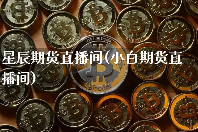星辰期货直播间(小白期货直播间)_https://www.jianghaiboli.com_恒指期货_第1张