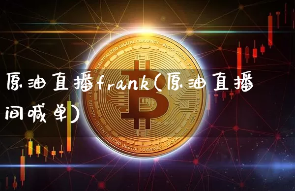 原油直播frank(原油直播间喊单)_https://www.jianghaiboli.com_原油期货_第1张