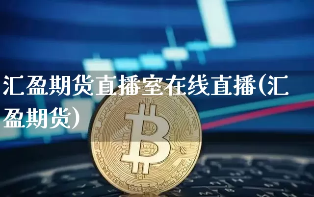 汇盈期货直播室在线直播(汇盈期货)_https://www.jianghaiboli.com_黄金期货_第1张