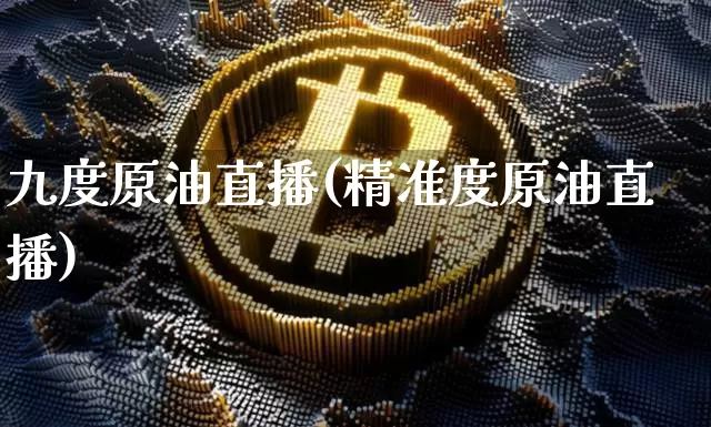 九度原油直播(精准度原油直播)_https://www.jianghaiboli.com_黄金期货_第1张