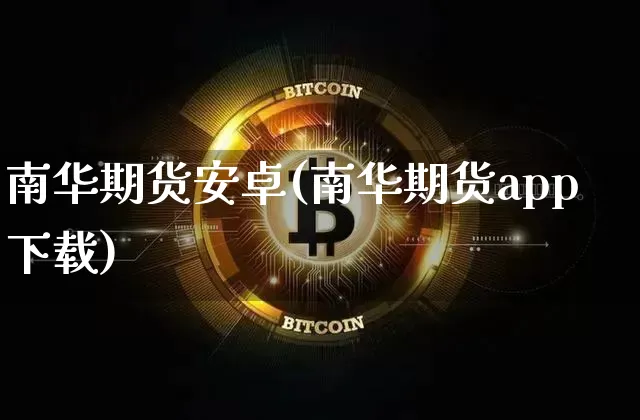 南华期货安卓(南华期货app下载)_https://www.jianghaiboli.com_恒指期货_第1张