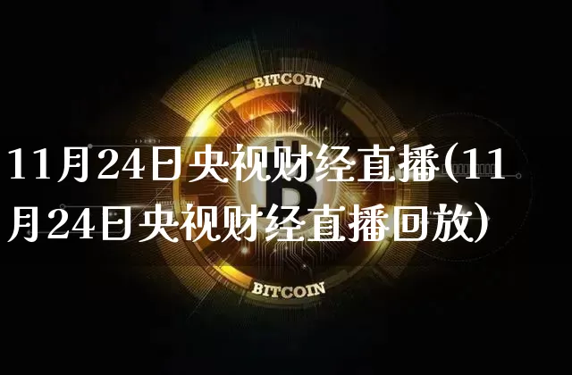 11月24日央视财经直播(11月24日央视财经直播回放)_https://www.jianghaiboli.com_黄金期货_第1张