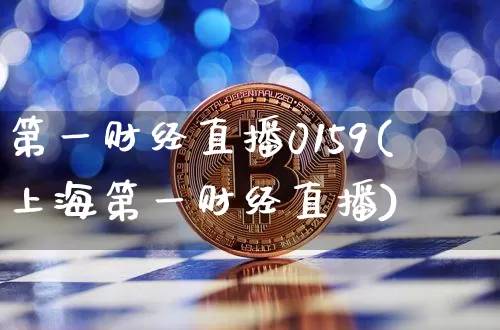 第一财经直播0159(上海第一财经直播)_https://www.jianghaiboli.com_原油期货_第1张