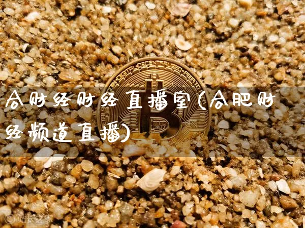 合财经财经直播室(合肥财经频道直播)_https://www.jianghaiboli.com_原油期货_第1张
