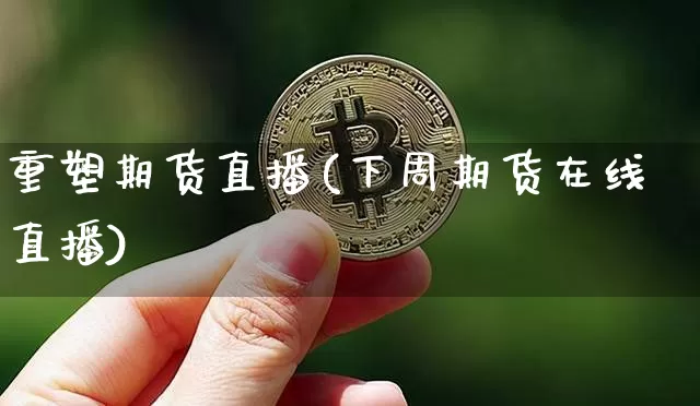 重塑期货直播(下周期货在线直播)_https://www.jianghaiboli.com_恒指期货_第1张