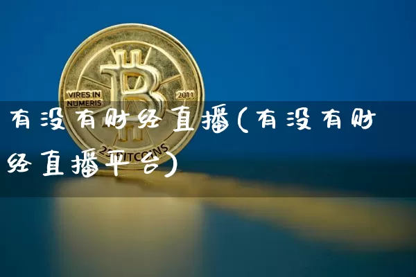 有没有财经直播(有没有财经直播平台)_https://www.jianghaiboli.com_黄金期货_第1张