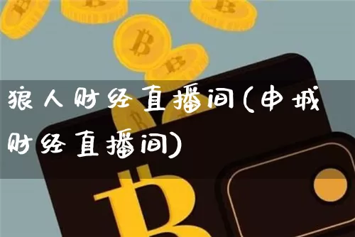 狼人财经直播间(申城财经直播间)_https://www.jianghaiboli.com_外盘期货_第1张