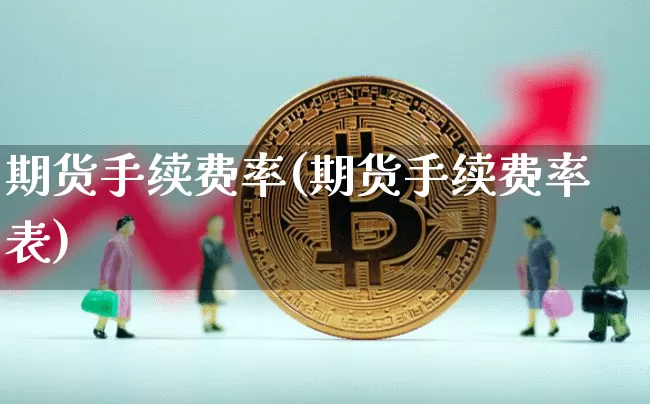 期货手续费率(期货手续费率表)_https://www.jianghaiboli.com_黄金期货_第1张