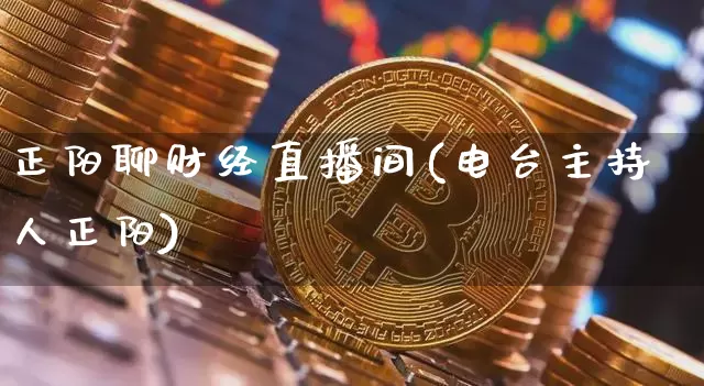 正阳聊财经直播间(电台主持人正阳)_https://www.jianghaiboli.com_外盘期货_第1张