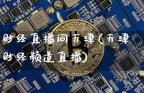 财经直播间天津(天津财经频道直播)_https://www.jianghaiboli.com_外盘期货_第1张