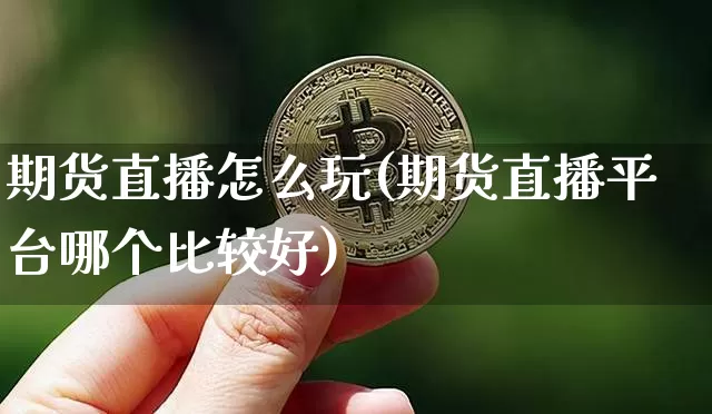 期货直播怎么玩(期货直播平台哪个比较好)_https://www.jianghaiboli.com_外盘期货_第1张