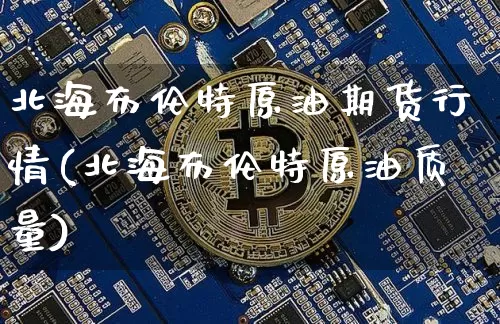 北海布伦特原油期货行情(北海布伦特原油质量)_https://www.jianghaiboli.com_黄金期货_第1张