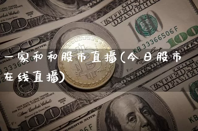 一家和和股市直播(今日股市在线直播)_https://www.jianghaiboli.com_期货_第1张