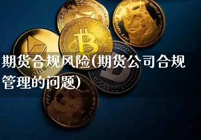 期货合规风险(期货公司合规管理的问题)_https://www.jianghaiboli.com_原油期货_第1张