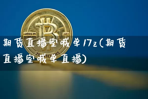 期货直播室喊单17z(期货直播室喊单直播)_https://www.jianghaiboli.com_期货_第1张