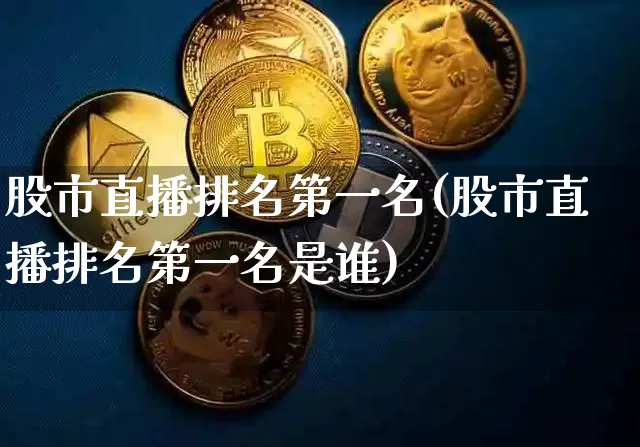 股市直播排名第一名(股市直播排名第一名是谁)_https://www.jianghaiboli.com_黄金期货_第1张