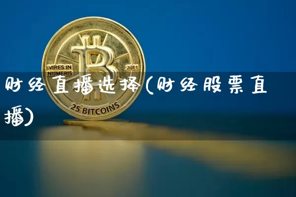 财经直播选择(财经股票直播)_https://www.jianghaiboli.com_期货_第1张