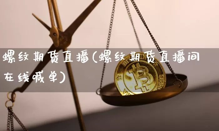 螺纹期货直播(螺纹期货直播间在线喊单)_https://www.jianghaiboli.com_黄金期货_第1张