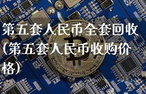 第五套人民币全套回收(第五套人民币收购价格)_https://www.jianghaiboli.com_期货_第1张