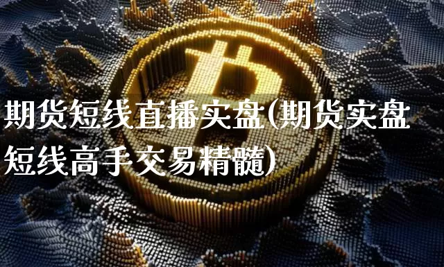 期货短线直播实盘(期货实盘短线高手交易精髓)_https://www.jianghaiboli.com_原油期货_第1张