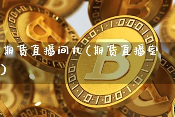 期货直播间九(期货直播室)_https://www.jianghaiboli.com_黄金期货_第1张