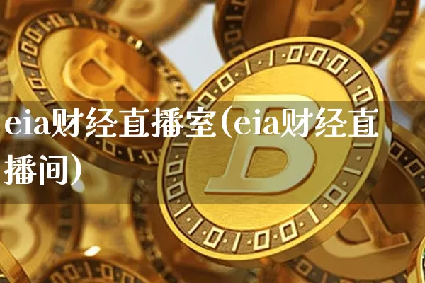 eia财经直播室(eia财经直播间)_https://www.jianghaiboli.com_黄金期货_第1张