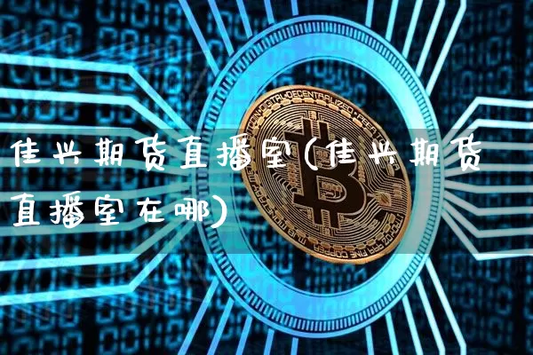 佳兴期货直播室(佳兴期货直播室在哪)_https://www.jianghaiboli.com_原油期货_第1张