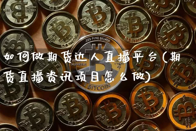 如何做期货达人直播平台(期货直播资讯项目怎么做)_https://www.jianghaiboli.com_期货_第1张
