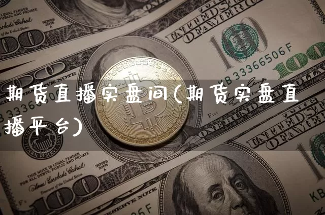 期货直播实盘间(期货实盘直播平台)_https://www.jianghaiboli.com_原油期货_第1张