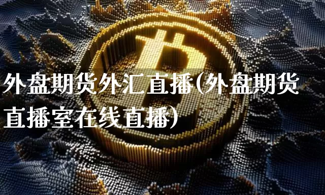 外盘期货外汇直播(外盘期货直播室在线直播)_https://www.jianghaiboli.com_恒指期货_第1张