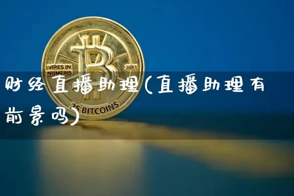 财经直播助理(直播助理有前景吗)_https://www.jianghaiboli.com_外盘期货_第1张