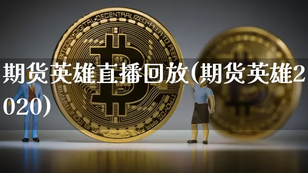 期货英雄直播回放(期货英雄2020)_https://www.jianghaiboli.com_原油期货_第1张