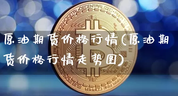 原油期货价格行情(原油期货价格行情走势图)_https://www.jianghaiboli.com_原油期货_第1张
