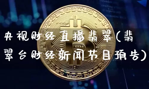 央视财经直播翡翠(翡翠台财经新闻节目预告)_https://www.jianghaiboli.com_期货_第1张