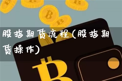 股指期货流程(股指期货操作)_https://www.jianghaiboli.com_原油期货_第1张